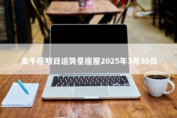 金牛座明日运势星座屋2025年3月30日