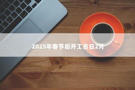 2025年春节后开工吉日2月